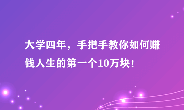 大学四年，手把手教你如何赚钱人生的第一个10万块！