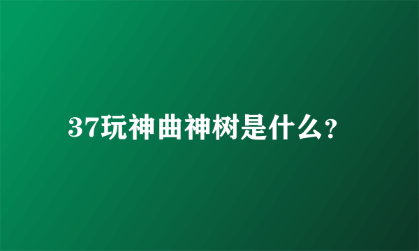 37玩神曲神树是什么？