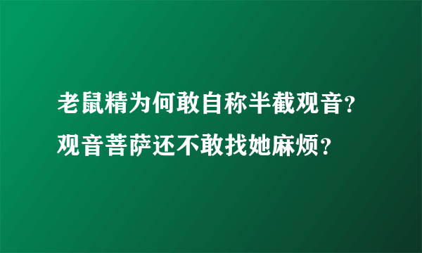 老鼠精为何敢自称半截观音？观音菩萨还不敢找她麻烦？