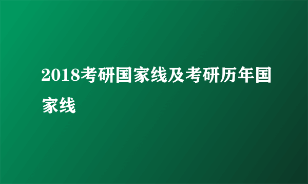 2018考研国家线及考研历年国家线