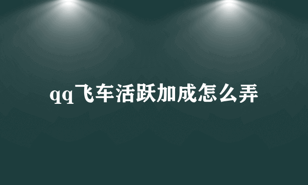 qq飞车活跃加成怎么弄