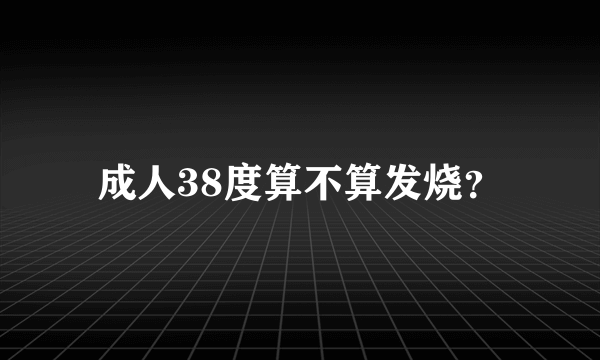 成人38度算不算发烧？