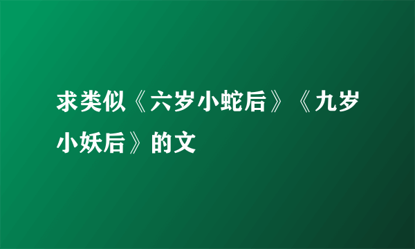 求类似《六岁小蛇后》《九岁小妖后》的文