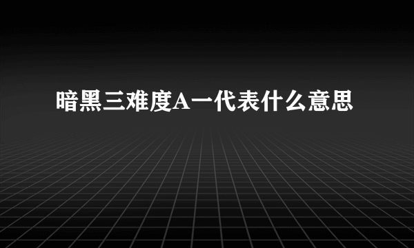 暗黑三难度A一代表什么意思