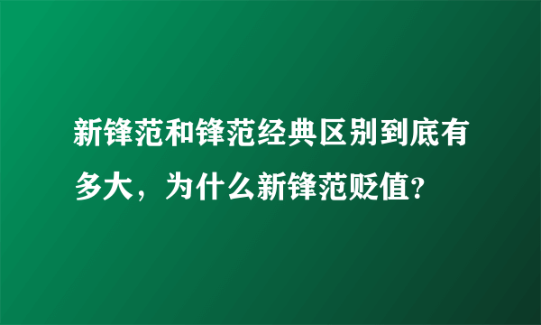 新锋范和锋范经典区别到底有多大，为什么新锋范贬值？