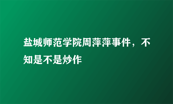 盐城师范学院周萍萍事件，不知是不是炒作