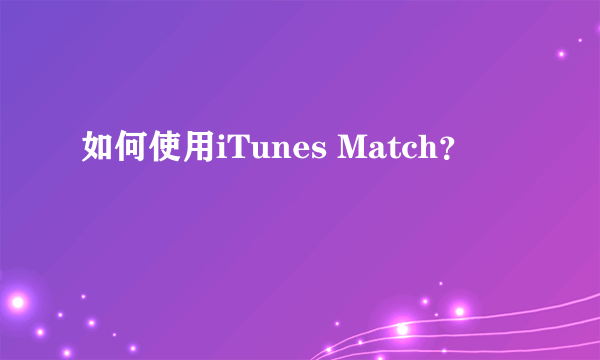 如何使用iTunes Match？