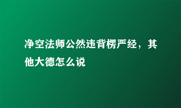 净空法师公然违背楞严经，其他大德怎么说