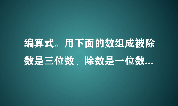 编算式。用下面的数组成被除数是三位数、除数是一位数的除法算式，并计算。525  820 946 583 4 3 2 7