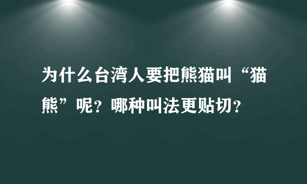 为什么台湾人要把熊猫叫“猫熊”呢？哪种叫法更贴切？