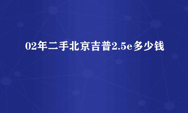 02年二手北京吉普2.5e多少钱