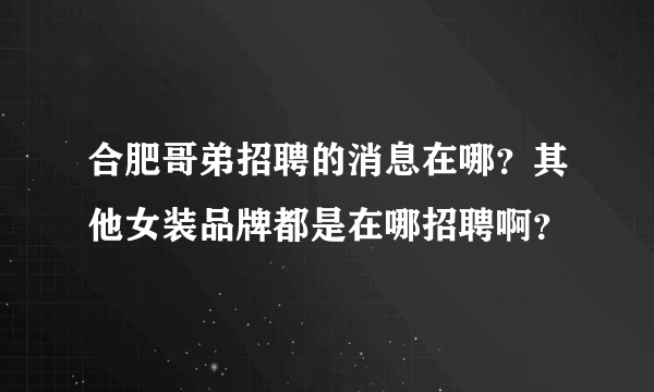 合肥哥弟招聘的消息在哪？其他女装品牌都是在哪招聘啊？