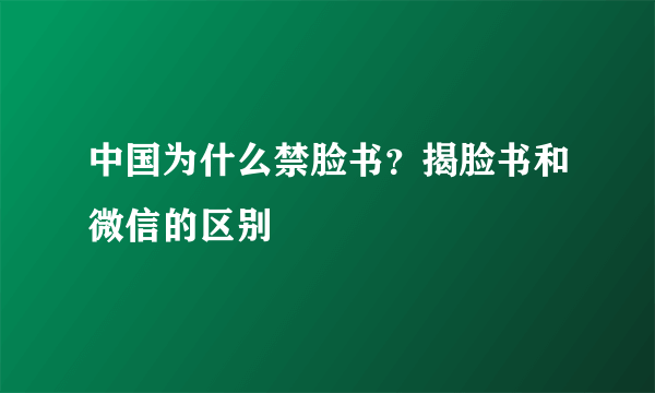 中国为什么禁脸书？揭脸书和微信的区别