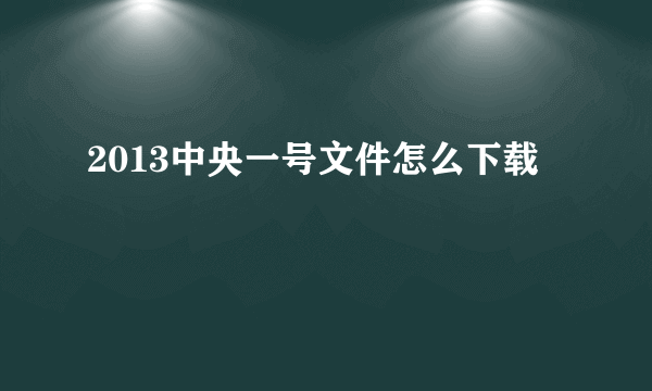 2013中央一号文件怎么下载