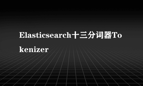 Elasticsearch十三分词器Tokenizer