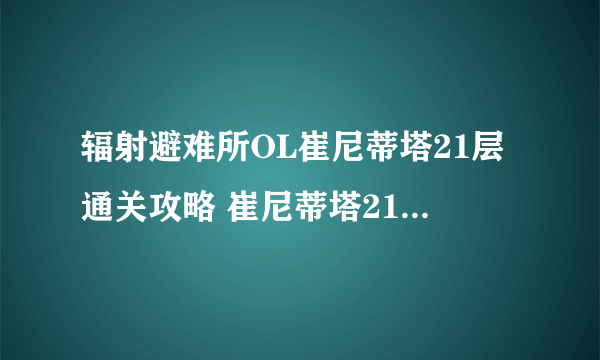 辐射避难所OL崔尼蒂塔21层通关攻略 崔尼蒂塔21层玩法详解