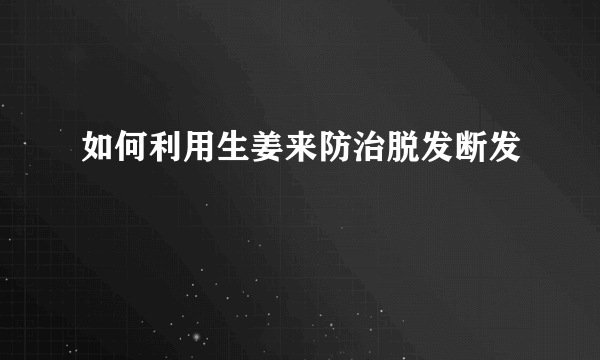 如何利用生姜来防治脱发断发