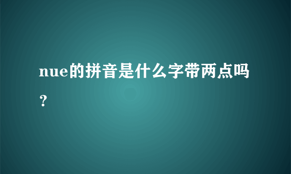 nue的拼音是什么字带两点吗？