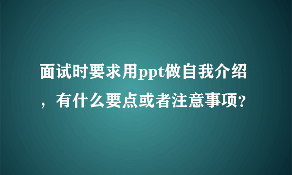 面试时要求用ppt做自我介绍，有什么要点或者注意事项？