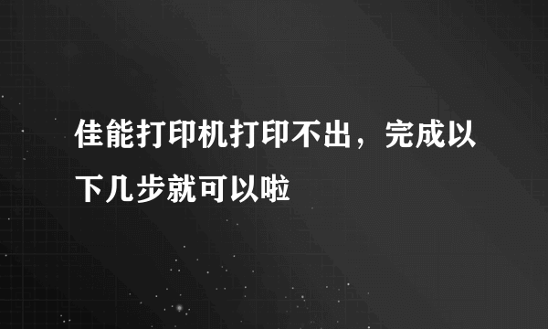 佳能打印机打印不出，完成以下几步就可以啦