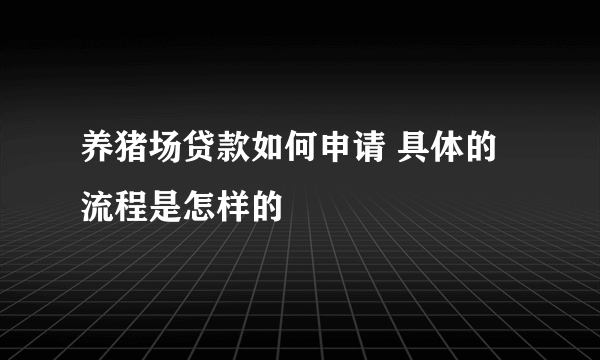 养猪场贷款如何申请 具体的流程是怎样的