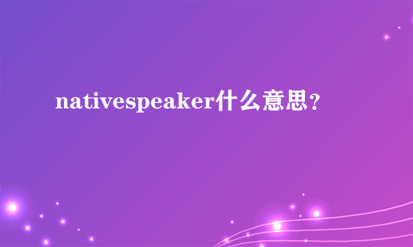 nativespeaker什么意思？