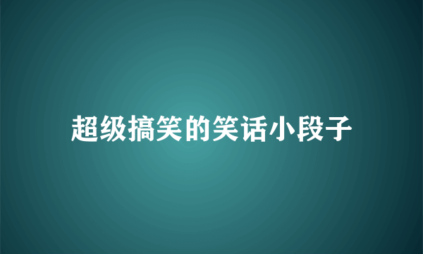 超级搞笑的笑话小段子