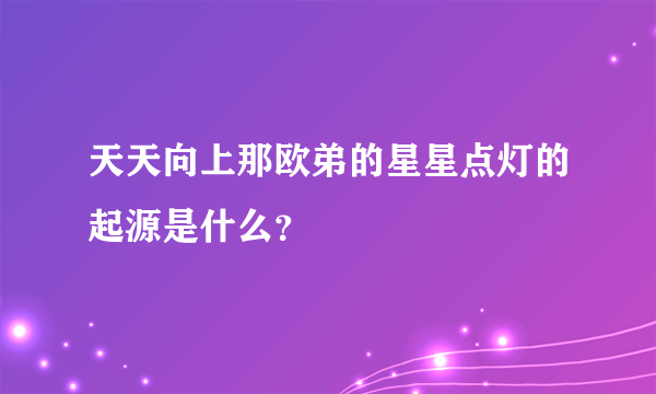 天天向上那欧弟的星星点灯的起源是什么？