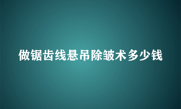 做锯齿线悬吊除皱术多少钱