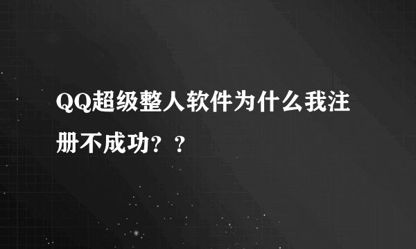 QQ超级整人软件为什么我注册不成功？？