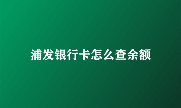 浦发银行卡怎么查余额