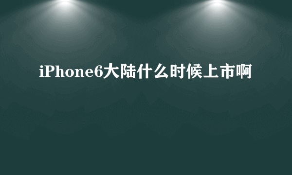 iPhone6大陆什么时候上市啊