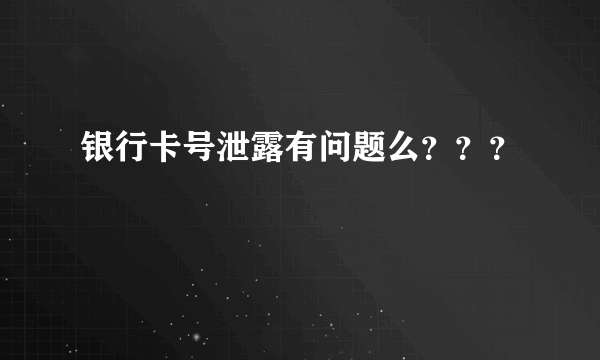 银行卡号泄露有问题么？？？