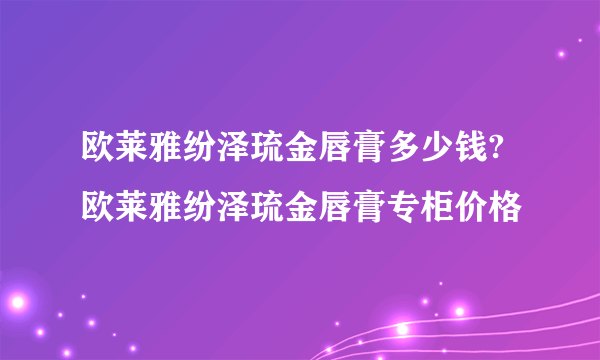 欧莱雅纷泽琉金唇膏多少钱?欧莱雅纷泽琉金唇膏专柜价格