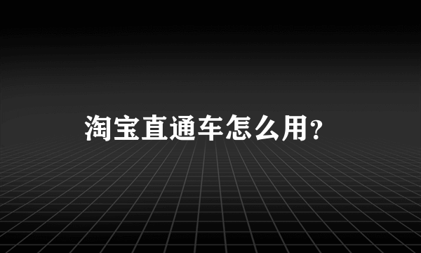 淘宝直通车怎么用？