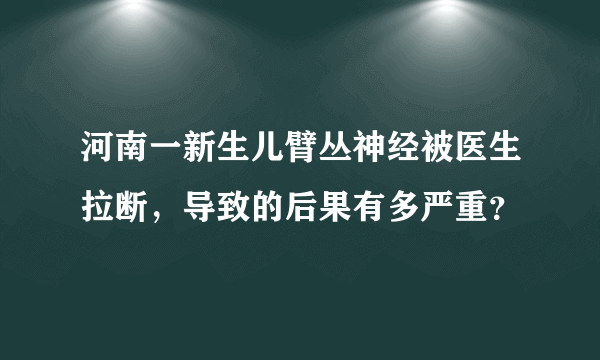 河南一新生儿臂丛神经被医生拉断，导致的后果有多严重？