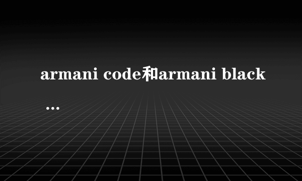 armani code和armani black code是一种香水么？