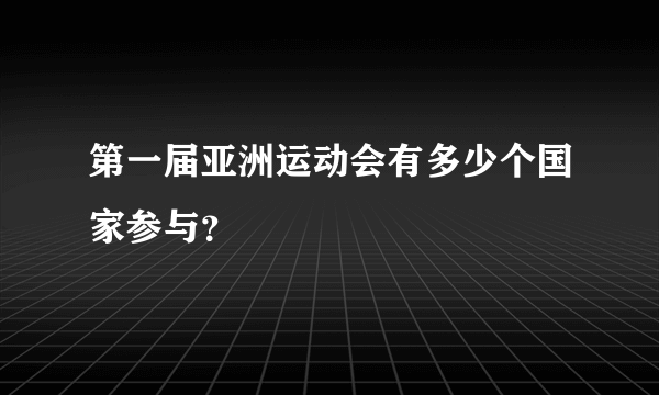 第一届亚洲运动会有多少个国家参与？