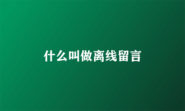 什么叫做离线留言