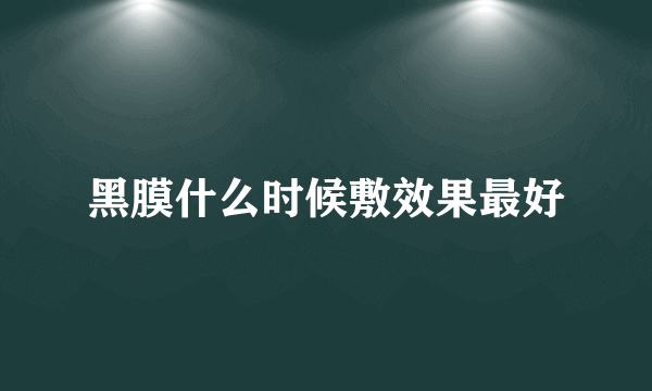 黑膜什么时候敷效果最好