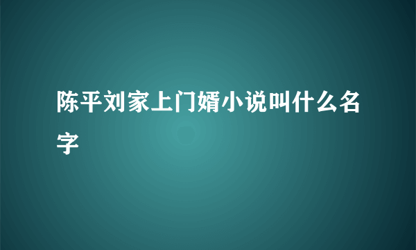 陈平刘家上门婿小说叫什么名字