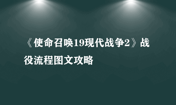 《使命召唤19现代战争2》战役流程图文攻略