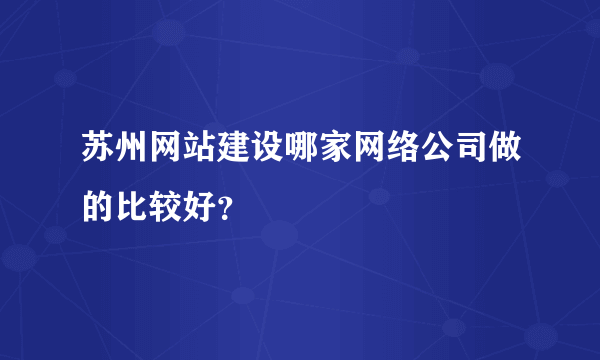 苏州网站建设哪家网络公司做的比较好？