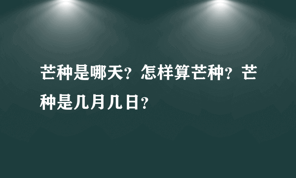 芒种是哪天？怎样算芒种？芒种是几月几日？