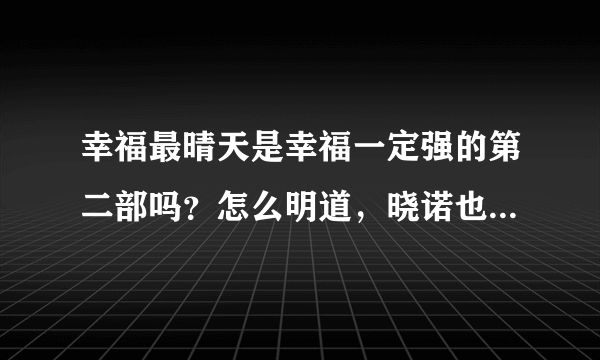 幸福最晴天是幸福一定强的第二部吗？怎么明道，晓诺也出现了？还有李易峰