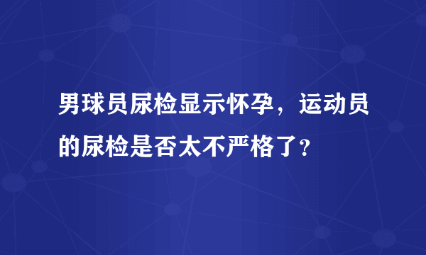 男球员尿检显示怀孕，运动员的尿检是否太不严格了？