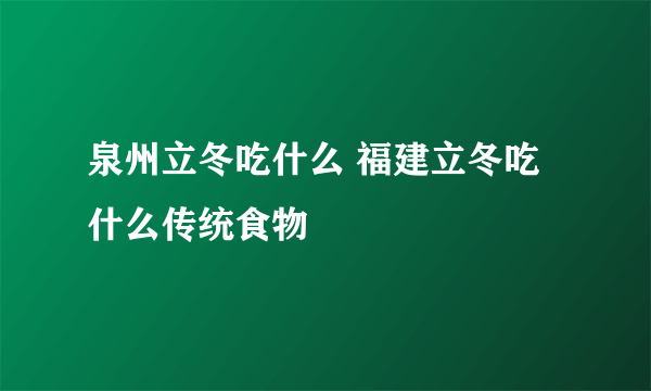 泉州立冬吃什么 福建立冬吃什么传统食物