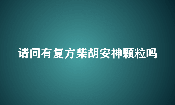 请问有复方柴胡安神颗粒吗