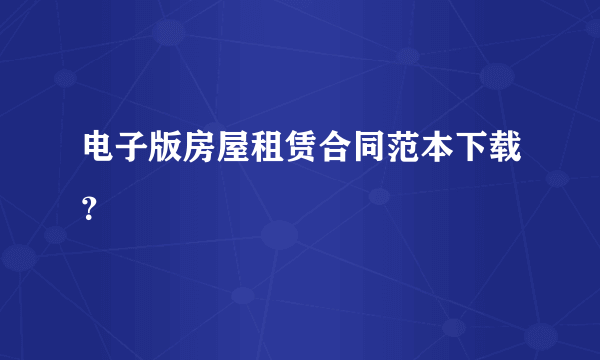 电子版房屋租赁合同范本下载？