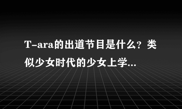 T-ara的出道节目是什么？类似少女时代的少女上学去，bingbang的出道实录那样的节目